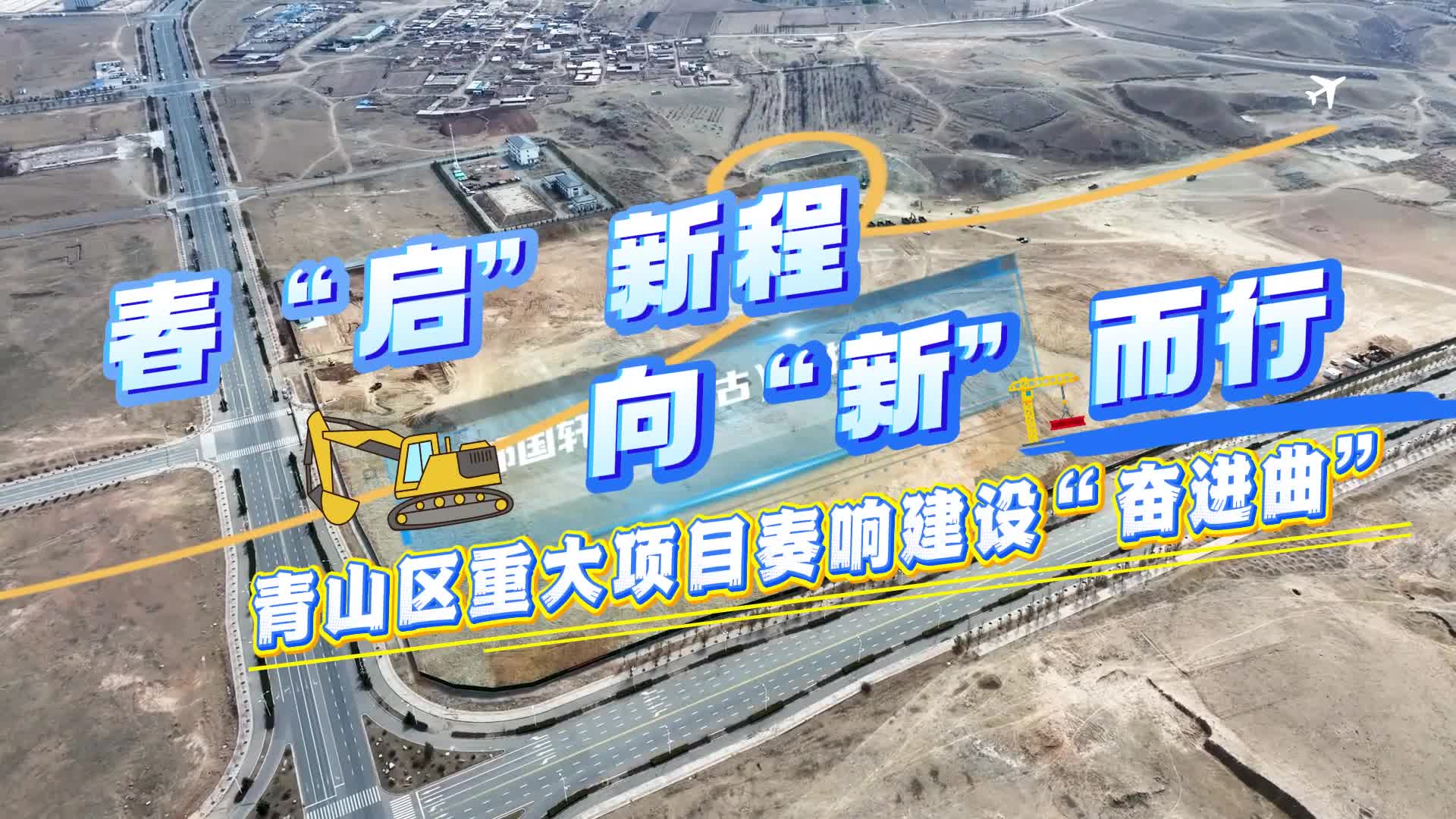 春“啟”新程向“新”而行青山區(qū)重大項(xiàng)目奏響建設(shè)“奮進(jìn)曲”